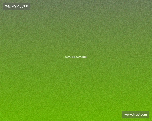 cctv5 赛事端,cctv5比赛直播